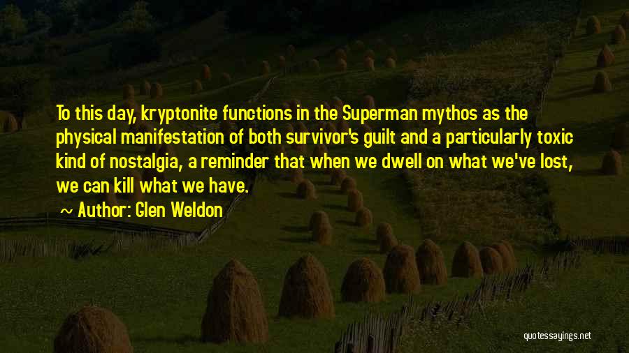 Glen Weldon Quotes: To This Day, Kryptonite Functions In The Superman Mythos As The Physical Manifestation Of Both Survivor's Guilt And A Particularly