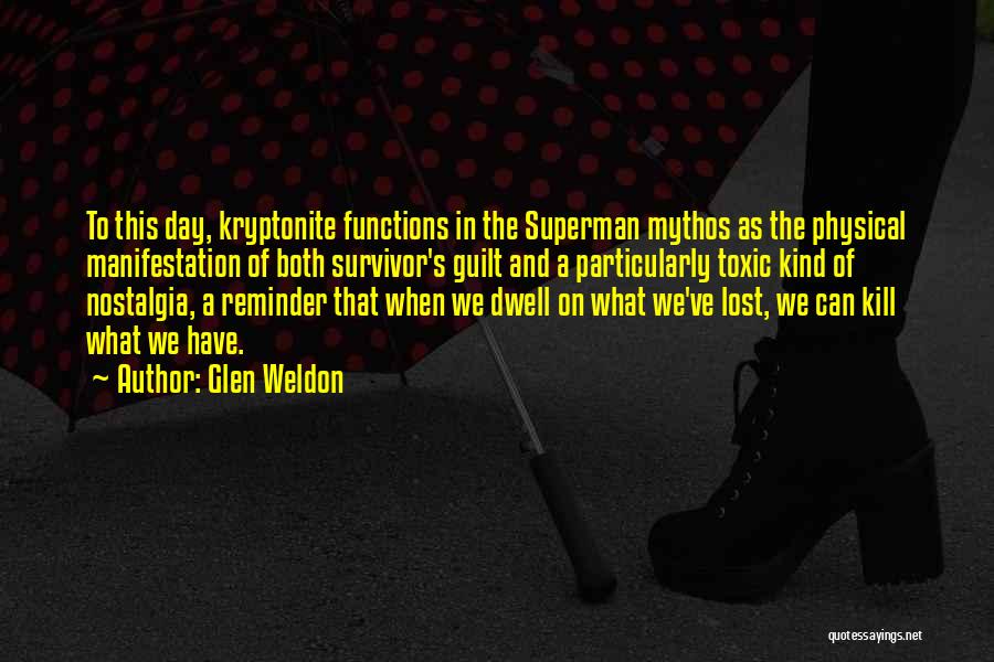 Glen Weldon Quotes: To This Day, Kryptonite Functions In The Superman Mythos As The Physical Manifestation Of Both Survivor's Guilt And A Particularly