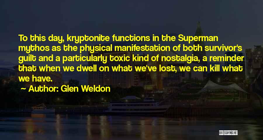 Glen Weldon Quotes: To This Day, Kryptonite Functions In The Superman Mythos As The Physical Manifestation Of Both Survivor's Guilt And A Particularly