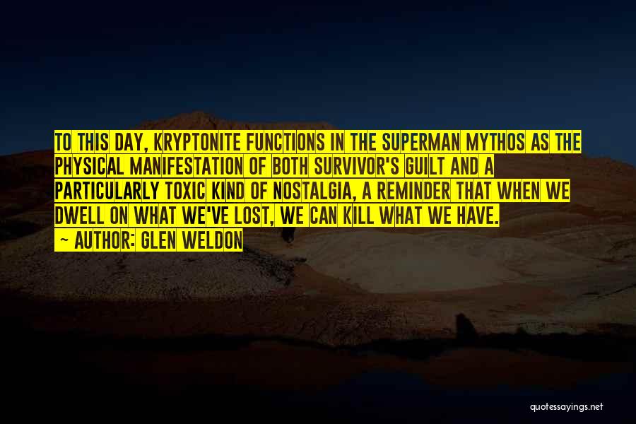 Glen Weldon Quotes: To This Day, Kryptonite Functions In The Superman Mythos As The Physical Manifestation Of Both Survivor's Guilt And A Particularly