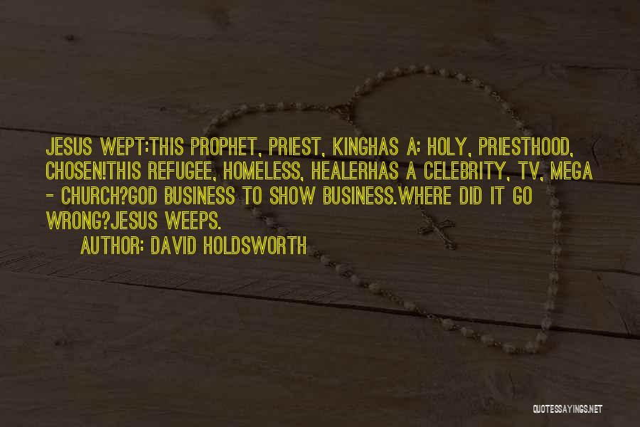 David Holdsworth Quotes: Jesus Wept:this Prophet, Priest, Kinghas A: Holy, Priesthood, Chosen!this Refugee, Homeless, Healerhas A Celebrity, Tv, Mega - Church?god Business To