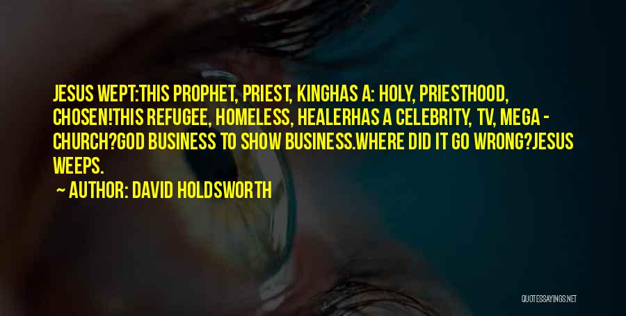 David Holdsworth Quotes: Jesus Wept:this Prophet, Priest, Kinghas A: Holy, Priesthood, Chosen!this Refugee, Homeless, Healerhas A Celebrity, Tv, Mega - Church?god Business To