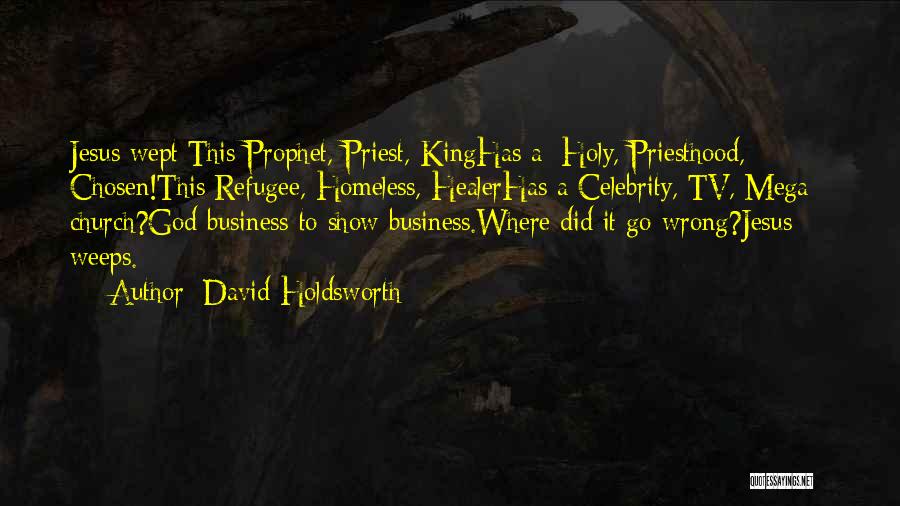 David Holdsworth Quotes: Jesus Wept:this Prophet, Priest, Kinghas A: Holy, Priesthood, Chosen!this Refugee, Homeless, Healerhas A Celebrity, Tv, Mega - Church?god Business To