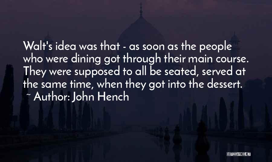 John Hench Quotes: Walt's Idea Was That - As Soon As The People Who Were Dining Got Through Their Main Course. They Were
