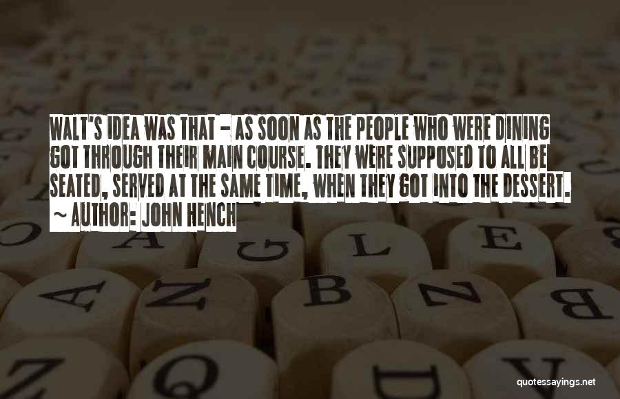 John Hench Quotes: Walt's Idea Was That - As Soon As The People Who Were Dining Got Through Their Main Course. They Were