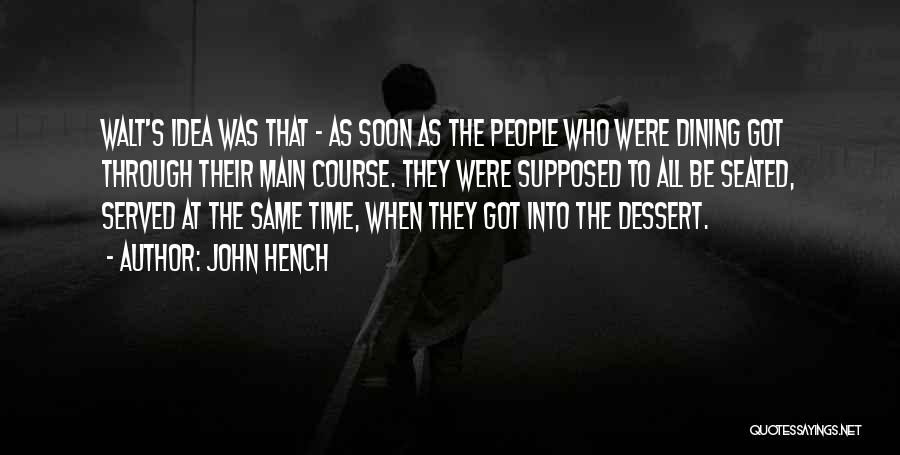 John Hench Quotes: Walt's Idea Was That - As Soon As The People Who Were Dining Got Through Their Main Course. They Were