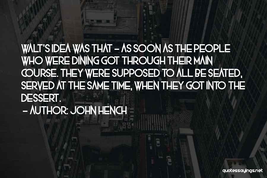 John Hench Quotes: Walt's Idea Was That - As Soon As The People Who Were Dining Got Through Their Main Course. They Were