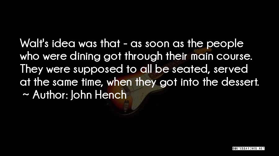 John Hench Quotes: Walt's Idea Was That - As Soon As The People Who Were Dining Got Through Their Main Course. They Were