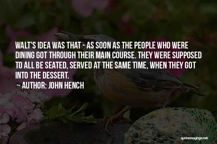 John Hench Quotes: Walt's Idea Was That - As Soon As The People Who Were Dining Got Through Their Main Course. They Were