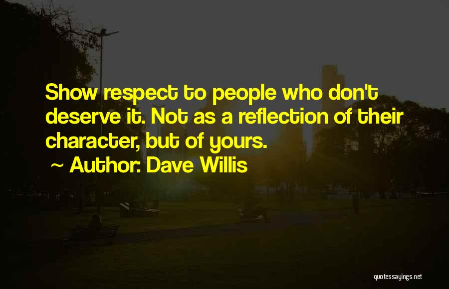Dave Willis Quotes: Show Respect To People Who Don't Deserve It. Not As A Reflection Of Their Character, But Of Yours.