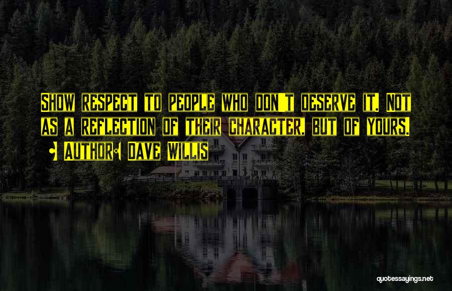 Dave Willis Quotes: Show Respect To People Who Don't Deserve It. Not As A Reflection Of Their Character, But Of Yours.