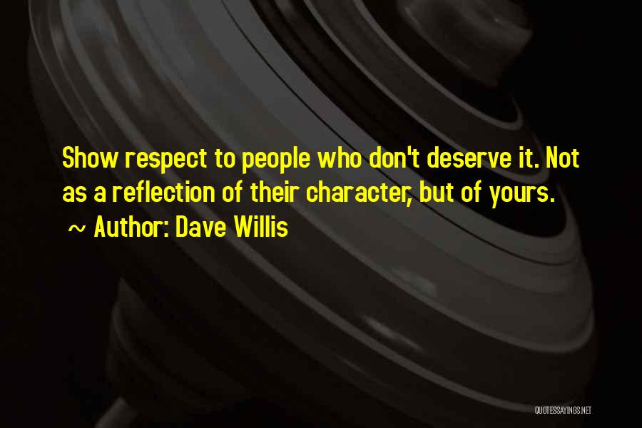 Dave Willis Quotes: Show Respect To People Who Don't Deserve It. Not As A Reflection Of Their Character, But Of Yours.
