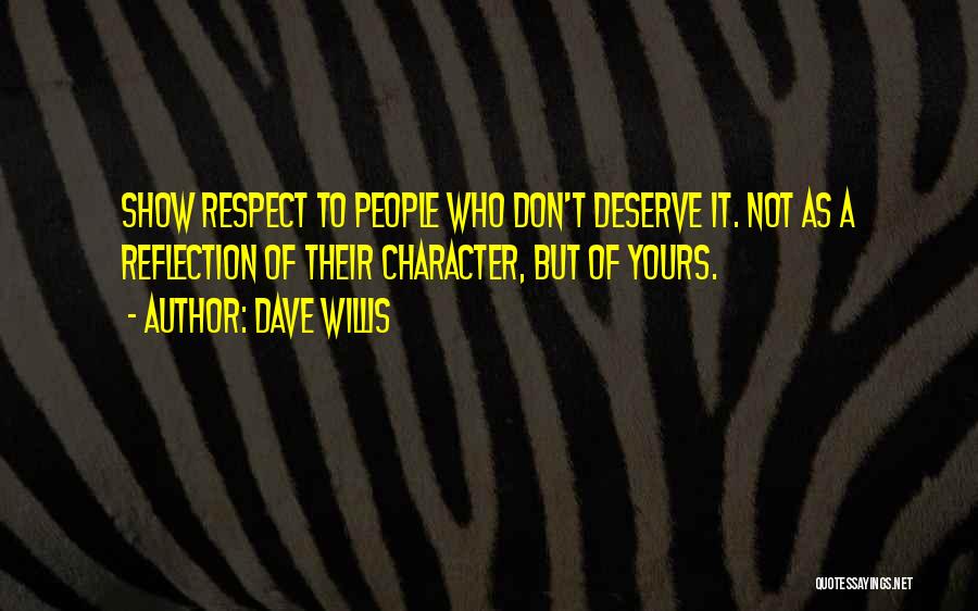 Dave Willis Quotes: Show Respect To People Who Don't Deserve It. Not As A Reflection Of Their Character, But Of Yours.