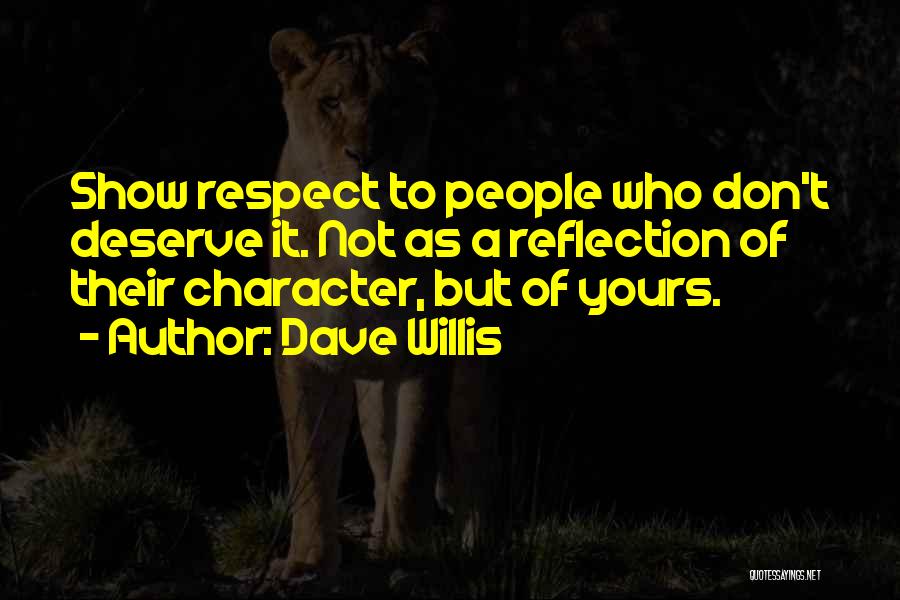 Dave Willis Quotes: Show Respect To People Who Don't Deserve It. Not As A Reflection Of Their Character, But Of Yours.