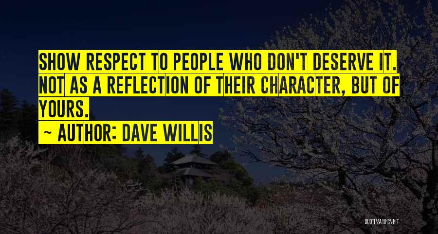 Dave Willis Quotes: Show Respect To People Who Don't Deserve It. Not As A Reflection Of Their Character, But Of Yours.