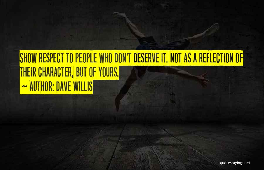 Dave Willis Quotes: Show Respect To People Who Don't Deserve It. Not As A Reflection Of Their Character, But Of Yours.