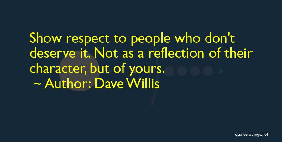 Dave Willis Quotes: Show Respect To People Who Don't Deserve It. Not As A Reflection Of Their Character, But Of Yours.