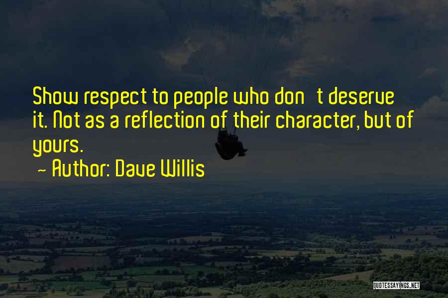 Dave Willis Quotes: Show Respect To People Who Don't Deserve It. Not As A Reflection Of Their Character, But Of Yours.