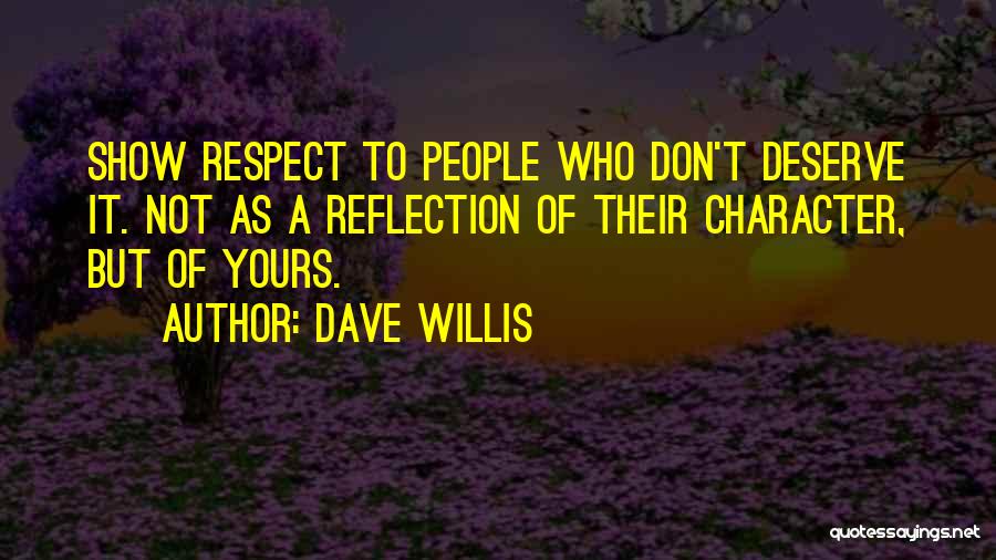 Dave Willis Quotes: Show Respect To People Who Don't Deserve It. Not As A Reflection Of Their Character, But Of Yours.
