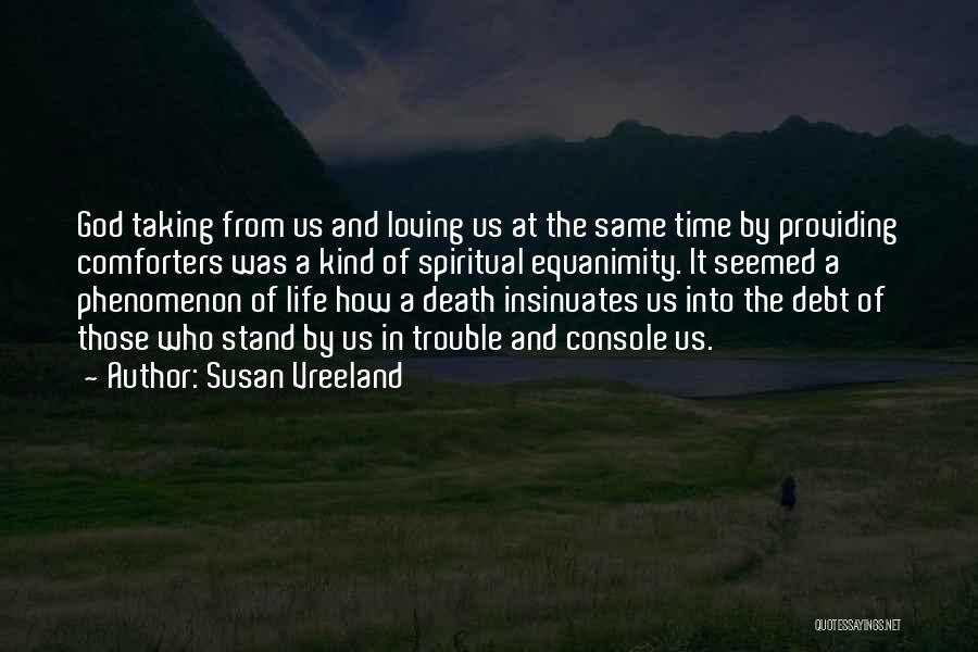 Susan Vreeland Quotes: God Taking From Us And Loving Us At The Same Time By Providing Comforters Was A Kind Of Spiritual Equanimity.