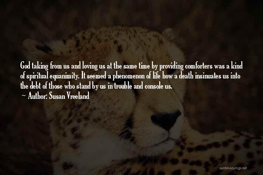 Susan Vreeland Quotes: God Taking From Us And Loving Us At The Same Time By Providing Comforters Was A Kind Of Spiritual Equanimity.