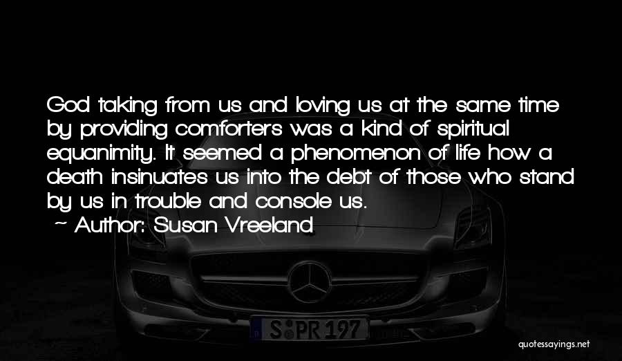 Susan Vreeland Quotes: God Taking From Us And Loving Us At The Same Time By Providing Comforters Was A Kind Of Spiritual Equanimity.
