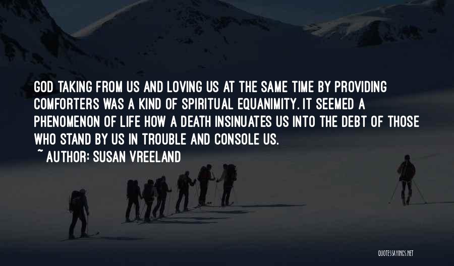 Susan Vreeland Quotes: God Taking From Us And Loving Us At The Same Time By Providing Comforters Was A Kind Of Spiritual Equanimity.