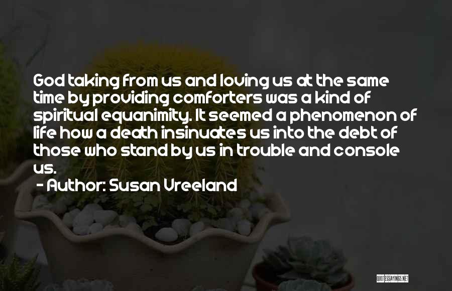 Susan Vreeland Quotes: God Taking From Us And Loving Us At The Same Time By Providing Comforters Was A Kind Of Spiritual Equanimity.