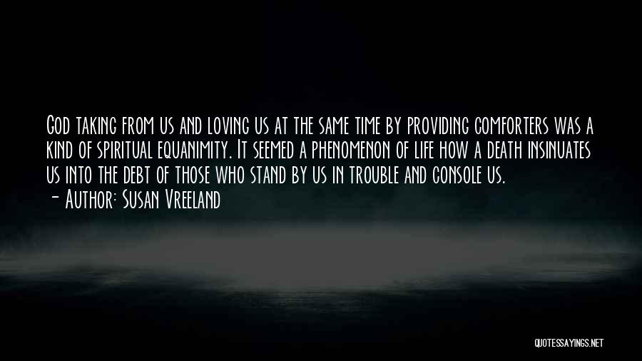 Susan Vreeland Quotes: God Taking From Us And Loving Us At The Same Time By Providing Comforters Was A Kind Of Spiritual Equanimity.