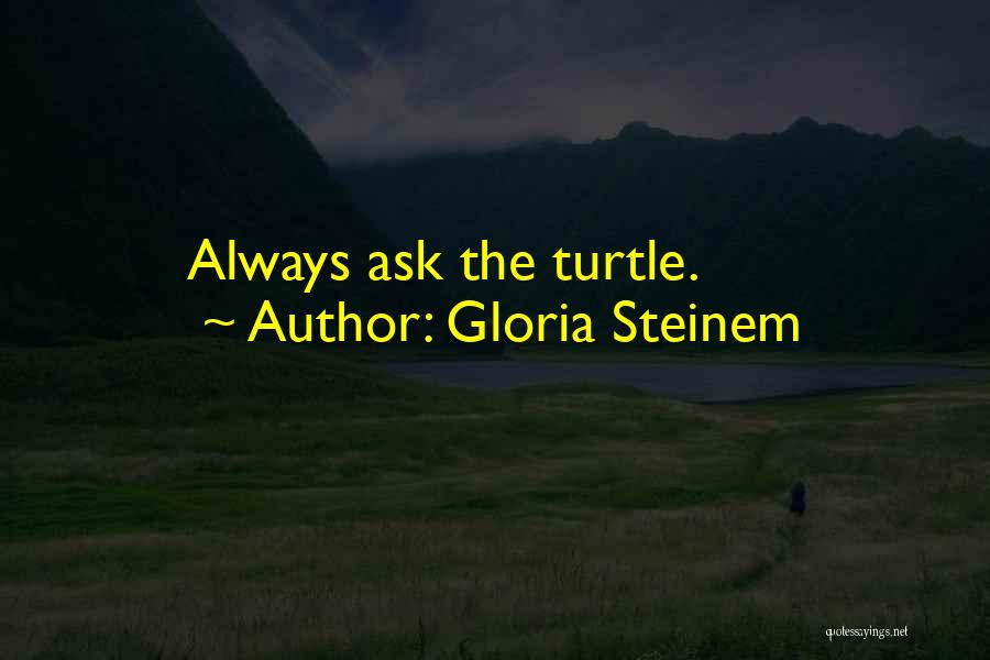 Gloria Steinem Quotes: Always Ask The Turtle.
