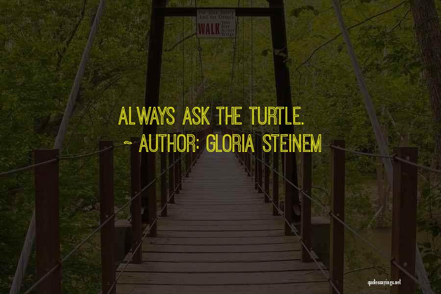 Gloria Steinem Quotes: Always Ask The Turtle.