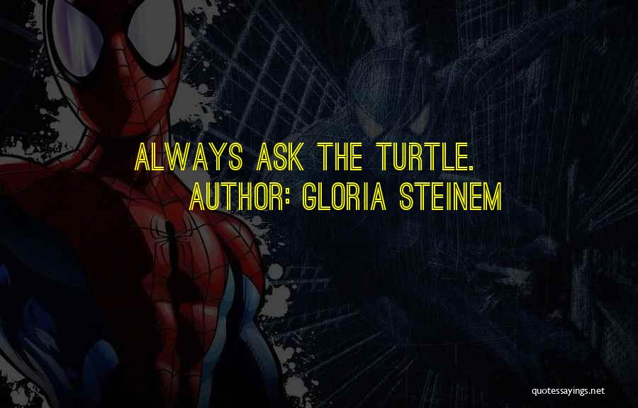 Gloria Steinem Quotes: Always Ask The Turtle.