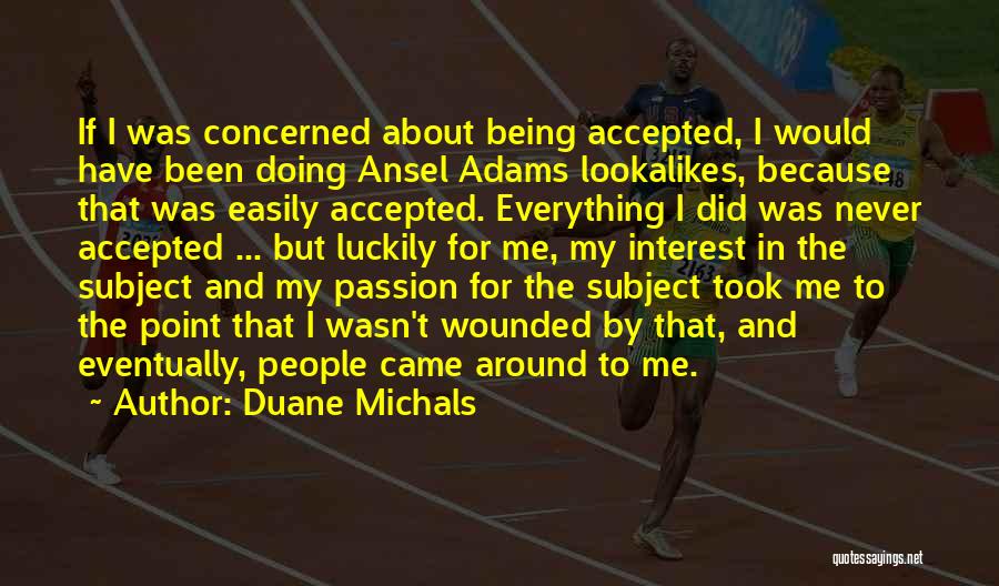 Duane Michals Quotes: If I Was Concerned About Being Accepted, I Would Have Been Doing Ansel Adams Lookalikes, Because That Was Easily Accepted.