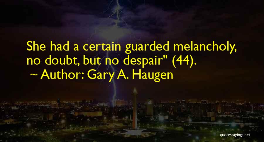 Gary A. Haugen Quotes: She Had A Certain Guarded Melancholy, No Doubt, But No Despair (44).