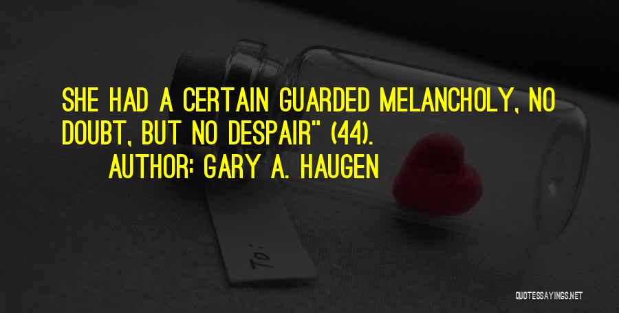 Gary A. Haugen Quotes: She Had A Certain Guarded Melancholy, No Doubt, But No Despair (44).