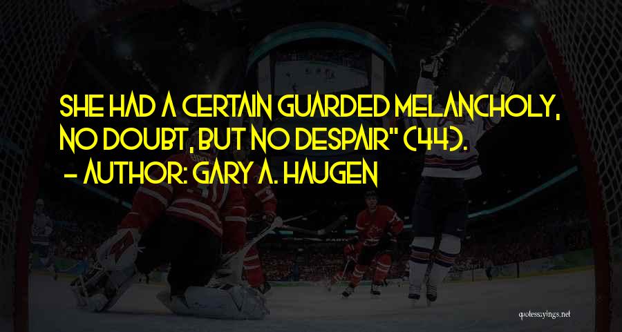 Gary A. Haugen Quotes: She Had A Certain Guarded Melancholy, No Doubt, But No Despair (44).