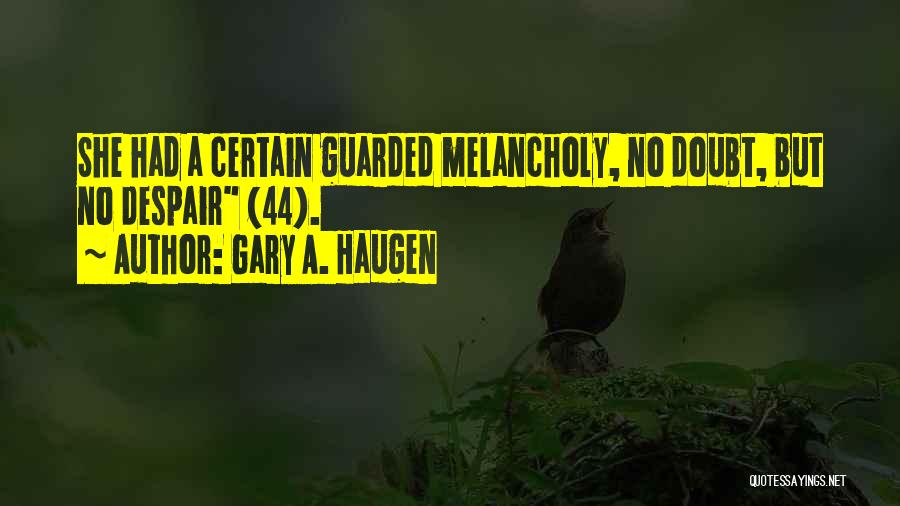 Gary A. Haugen Quotes: She Had A Certain Guarded Melancholy, No Doubt, But No Despair (44).