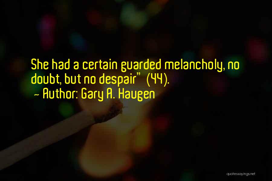 Gary A. Haugen Quotes: She Had A Certain Guarded Melancholy, No Doubt, But No Despair (44).