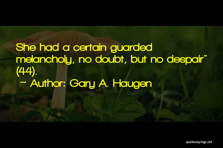 Gary A. Haugen Quotes: She Had A Certain Guarded Melancholy, No Doubt, But No Despair (44).