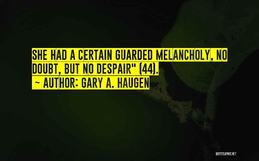 Gary A. Haugen Quotes: She Had A Certain Guarded Melancholy, No Doubt, But No Despair (44).