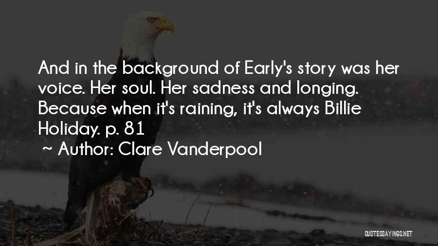 Clare Vanderpool Quotes: And In The Background Of Early's Story Was Her Voice. Her Soul. Her Sadness And Longing. Because When It's Raining,