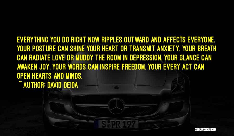 David Deida Quotes: Everything You Do Right Now Ripples Outward And Affects Everyone. Your Posture Can Shine Your Heart Or Transmit Anxiety. Your