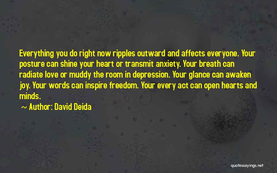 David Deida Quotes: Everything You Do Right Now Ripples Outward And Affects Everyone. Your Posture Can Shine Your Heart Or Transmit Anxiety. Your