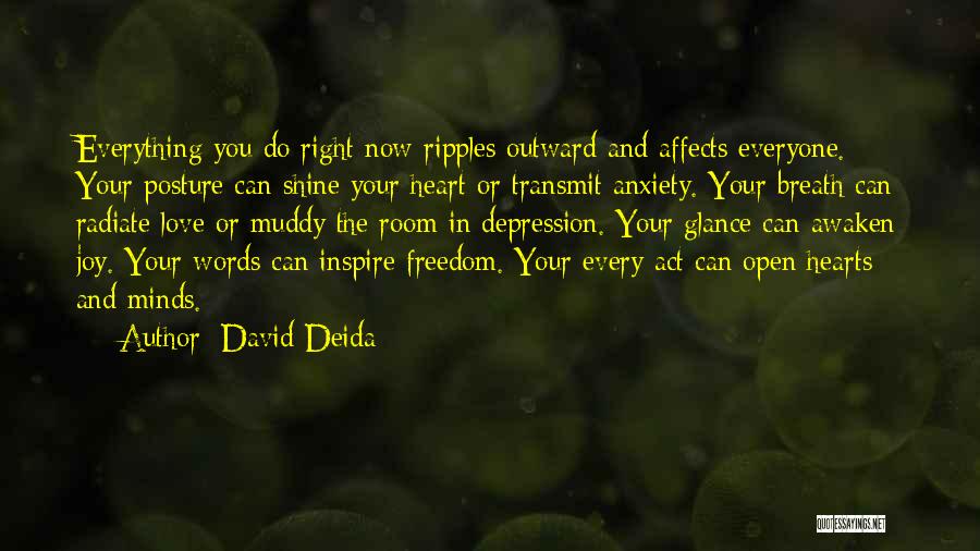 David Deida Quotes: Everything You Do Right Now Ripples Outward And Affects Everyone. Your Posture Can Shine Your Heart Or Transmit Anxiety. Your