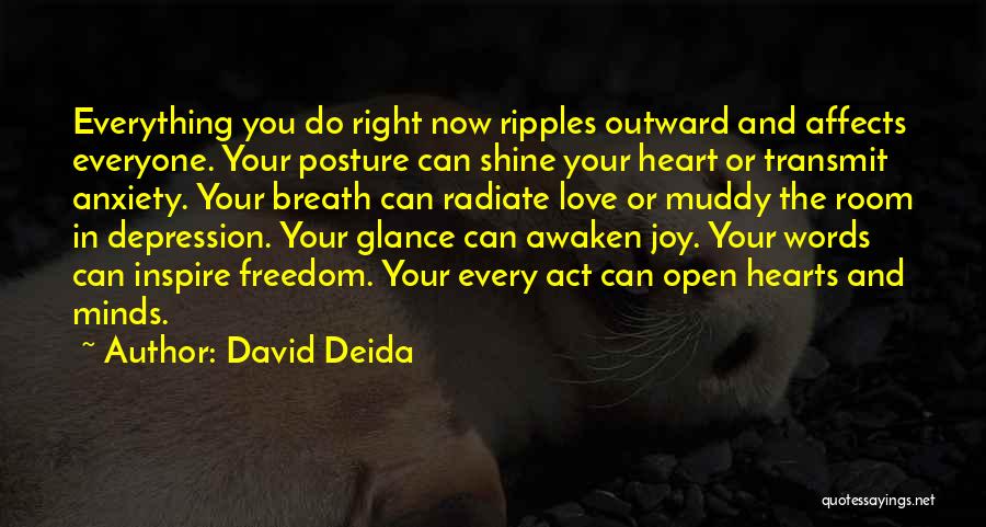 David Deida Quotes: Everything You Do Right Now Ripples Outward And Affects Everyone. Your Posture Can Shine Your Heart Or Transmit Anxiety. Your
