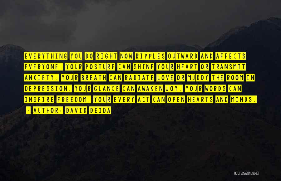 David Deida Quotes: Everything You Do Right Now Ripples Outward And Affects Everyone. Your Posture Can Shine Your Heart Or Transmit Anxiety. Your