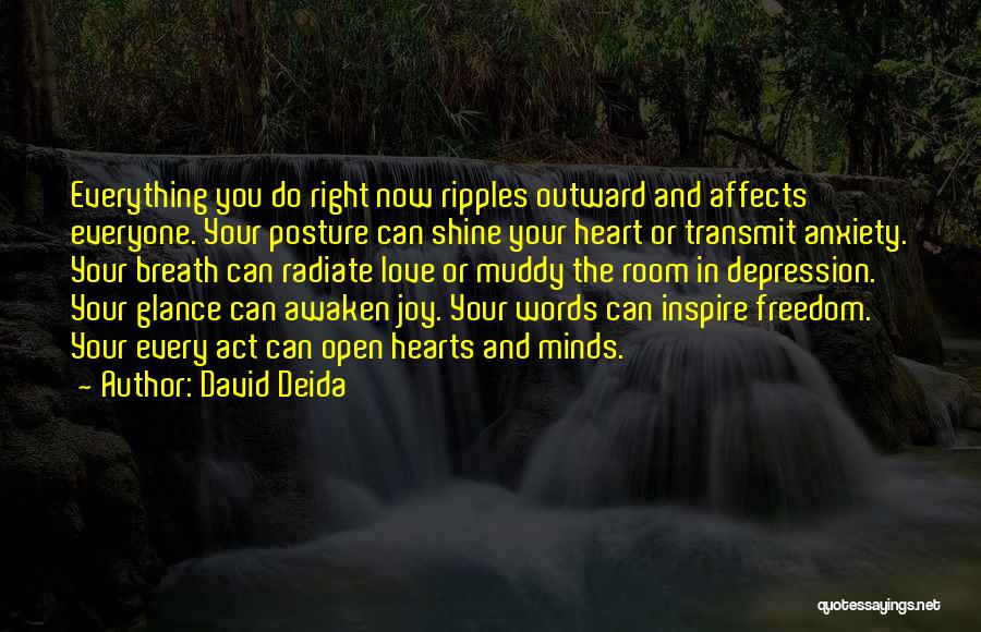 David Deida Quotes: Everything You Do Right Now Ripples Outward And Affects Everyone. Your Posture Can Shine Your Heart Or Transmit Anxiety. Your