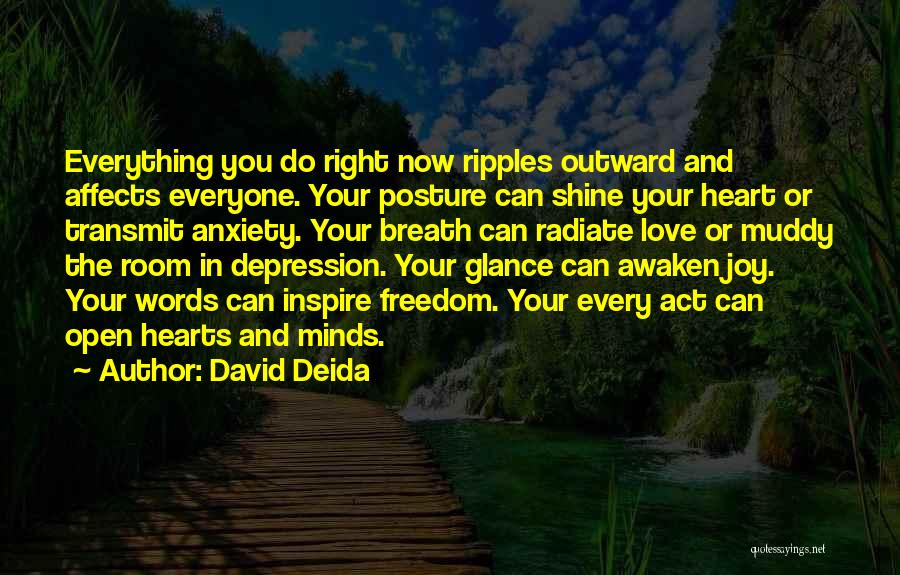 David Deida Quotes: Everything You Do Right Now Ripples Outward And Affects Everyone. Your Posture Can Shine Your Heart Or Transmit Anxiety. Your