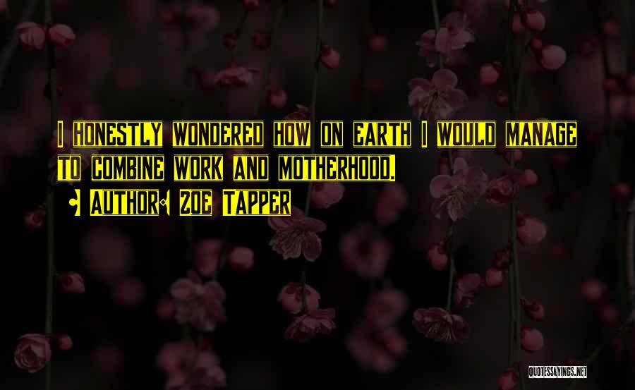 Zoe Tapper Quotes: I Honestly Wondered How On Earth I Would Manage To Combine Work And Motherhood.
