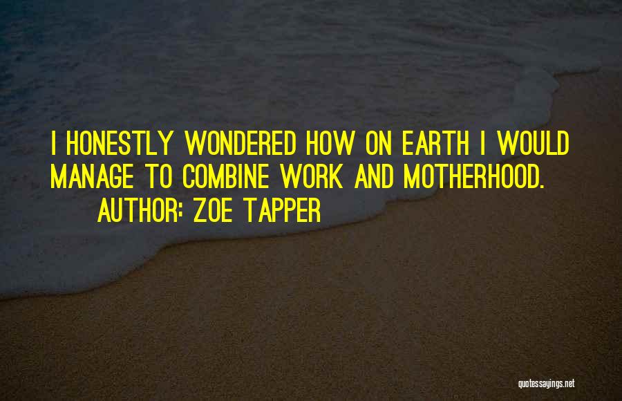 Zoe Tapper Quotes: I Honestly Wondered How On Earth I Would Manage To Combine Work And Motherhood.